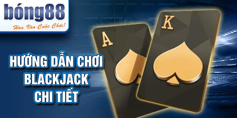 HƯỚNG DẪN CHƠI BLACKJACK chi tiết